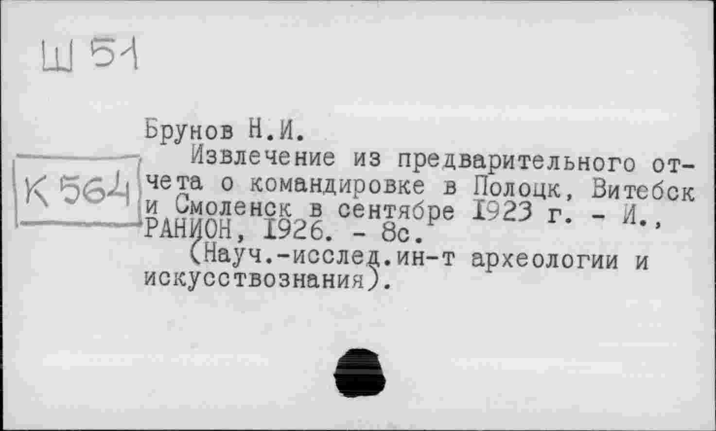 ﻿Брунов Н.И.
Извлечение из предварительного отчета о командировке в Полоцк, Витебск и Смоленск в сентябре 1923 г. - И РАНИОН, 1926. -8с.
(Науч.-исслед.ин-т археологии и искусствознания).